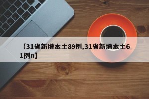 【31省新增本土89例,31省新增本土61例n】