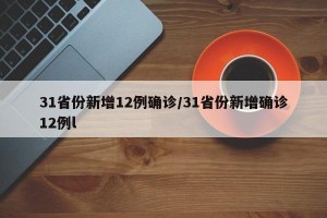 31省份新增12例确诊/31省份新增确诊12例l