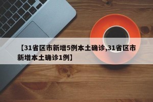 【31省区市新增5例本土确诊,31省区市新增本土确诊1例】