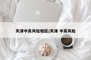 天津中高风险地区/天津 中高风险