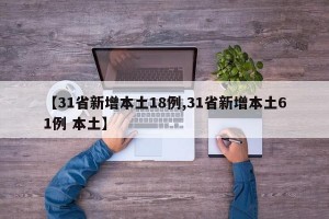 【31省新增本土18例,31省新增本土61例 本土】