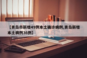 【青岛市新增49例本土确诊病例,青岛新增本土病例36例】