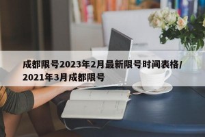 成都限号2023年2月最新限号时间表格/2021年3月成都限号