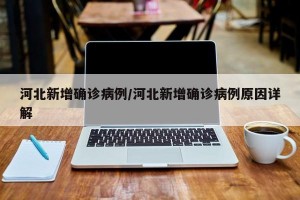 河北新增确诊病例/河北新增确诊病例原因详解