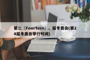 第二〖Fourteen〗、届冬奥会(第24届冬奥会举行时间)