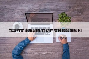 自动挡变速箱异响/自动挡变速箱异响原因
