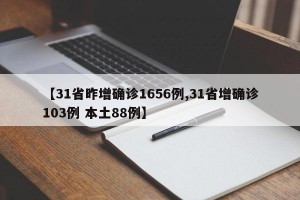【31省昨增确诊1656例,31省增确诊103例 本土88例】