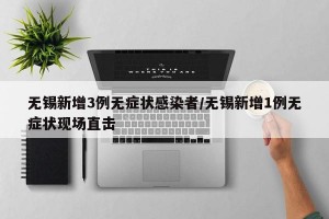 无锡新增3例无症状感染者/无锡新增1例无症状现场直击