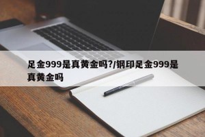 足金999是真黄金吗?/钢印足金999是真黄金吗