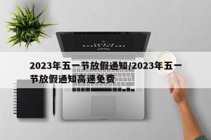 2023年五一节放假通知/2023年五一节放假通知高速免费