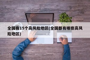 全国有15个高风险地区(全国都有哪些高风险地区)
