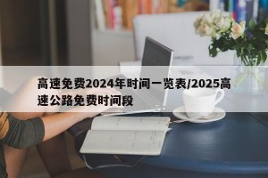 高速免费2024年时间一览表/2025高速公路免费时间段