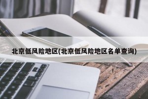 北京低风险地区(北京低风险地区名单查询)