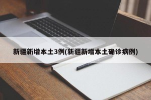 新疆新增本土3例(新疆新增本土确诊病例)