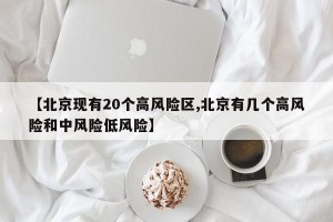 【北京现有20个高风险区,北京有几个高风险和中风险低风险】