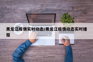 黑龙江疫情实时动态/黑龙江疫情动态实时播报