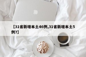 【31省新增本土46例,31省新增本土5例7】