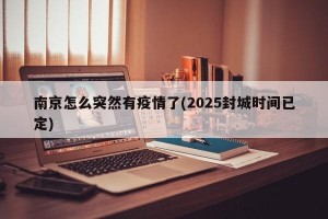 南京怎么突然有疫情了(2025封城时间已定)