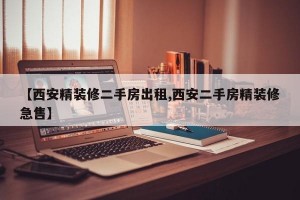 【西安精装修二手房出租,西安二手房精装修急售】