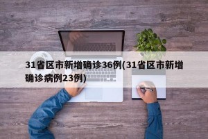 31省区市新增确诊36例(31省区市新增确诊病例23例)