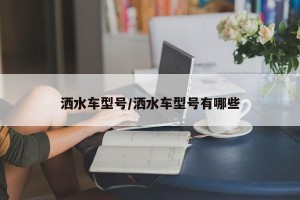 洒水车型号/洒水车型号有哪些