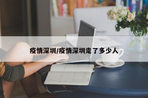 疫情深圳/疫情深圳走了多少人