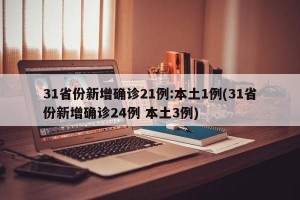 31省份新增确诊21例:本土1例(31省份新增确诊24例 本土3例)