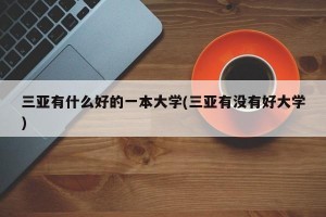 三亚有什么好的一本大学(三亚有没有好大学)