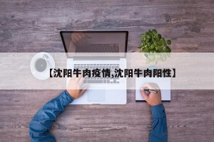 【沈阳牛肉疫情,沈阳牛肉阳性】