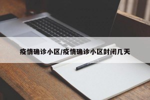 疫情确诊小区/疫情确诊小区封闭几天