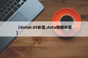 【dota6.69彩蛋,dota地图彩蛋】
