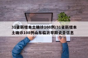 31省新增本土确诊108例/31省新增本土确诊108例山东临沂早期瓷壶信息