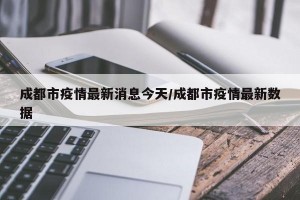 成都市疫情最新消息今天/成都市疫情最新数据