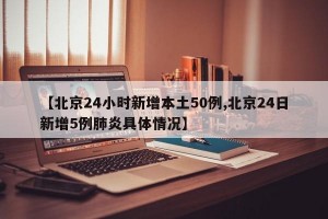 【北京24小时新增本土50例,北京24日新增5例肺炎具体情况】