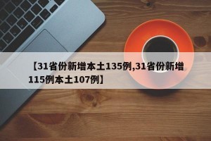 【31省份新增本土135例,31省份新增115例本土107例】