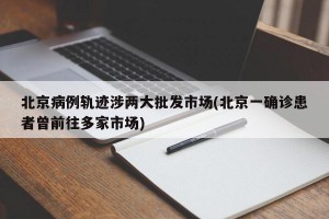 北京病例轨迹涉两大批发市场(北京一确诊患者曾前往多家市场)