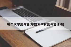 哪个大学夏令营(哪些大学有夏令营活动)