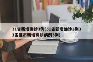 31省新增确诊3例(31省新增确诊3例31省区市新增确诊病例3例)