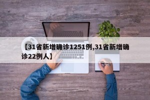 【31省新增确诊1251例,31省新增确诊22例人】