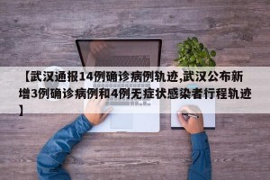 【武汉通报14例确诊病例轨迹,武汉公布新增3例确诊病例和4例无症状感染者行程轨迹】