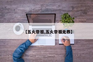 【五火祭祖,五火祭祖无界】