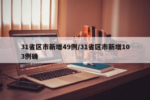 31省区市新增49例/31省区市新增103例确