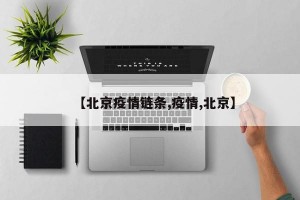 【北京疫情链条,疫情,北京】