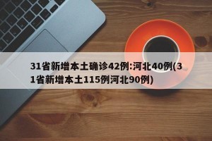 31省新增本土确诊42例:河北40例(31省新增本土115例河北90例)