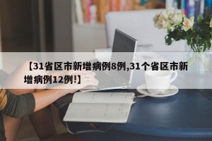 【31省区市新增病例8例,31个省区市新增病例12例!】