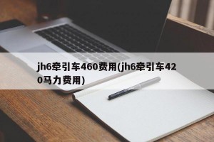 jh6牵引车460费用(jh6牵引车420马力费用)