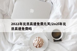 2022年元旦高速免费几天/2o2l年元旦高速免费吗