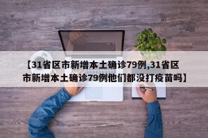 【31省区市新增本土确诊79例,31省区市新增本土确诊79例他们都没打疫苗吗】