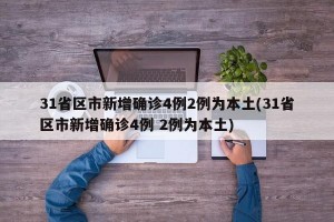 31省区市新增确诊4例2例为本土(31省区市新增确诊4例 2例为本土)