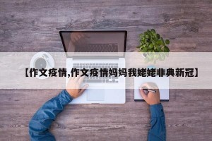 【作文疫情,作文疫情妈妈我姥姥非典新冠】